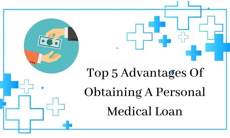 Top 5 Advantages Of Obtaining A Personal Medical Loan