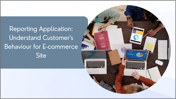 Reporting Application: Understand Customer’s Behaviour for E-commerce Site