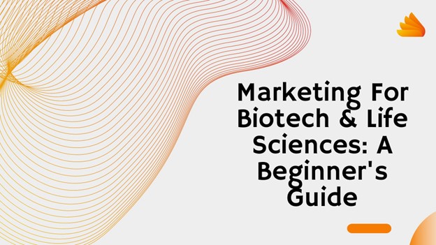 Marketing For Biotech & Life Sciences: A Beginner’s Guide