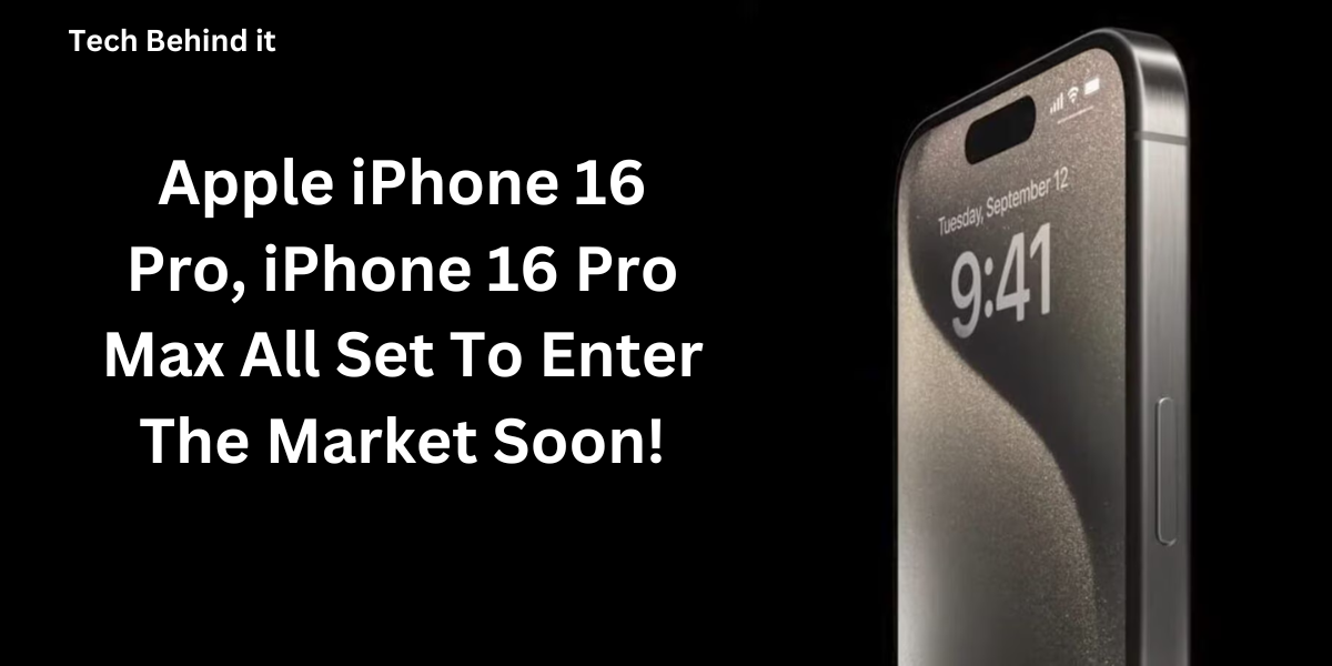 Apple iPhone 16 Pro, iPhone 16 Pro Max All Set To Enter The Market Soon!