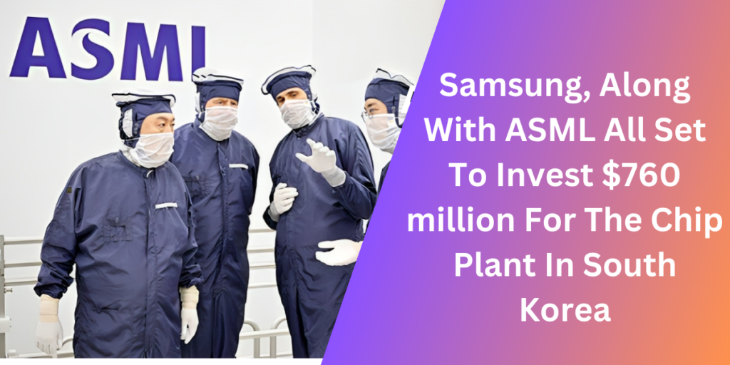 Samsung, Along With ASML All Set To Invest $760 million For The Chip Plant In South Korea