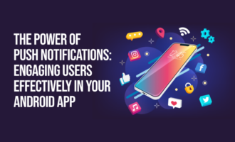 The Power of Push Notifications: Engaging Users Effectively in Your Android App