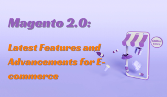 Magento 2.0: Exploring the Latest Features and Advancements for E-commerce