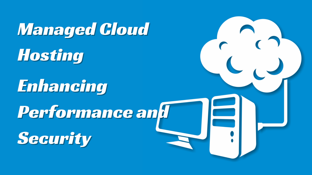 Managed Cloud Hosting Enhancing Performance and Security
