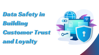 The Role of Data Safety in Building Customer Trust and Loyalty