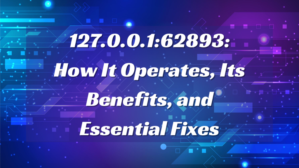 Explaining 127.0.0.1:62893: How It Operates, Its Benefits, and Essential Fixes