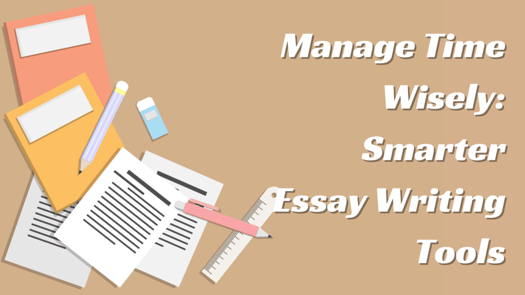 Manage Time Wisely: Smarter Essay Writing Tools