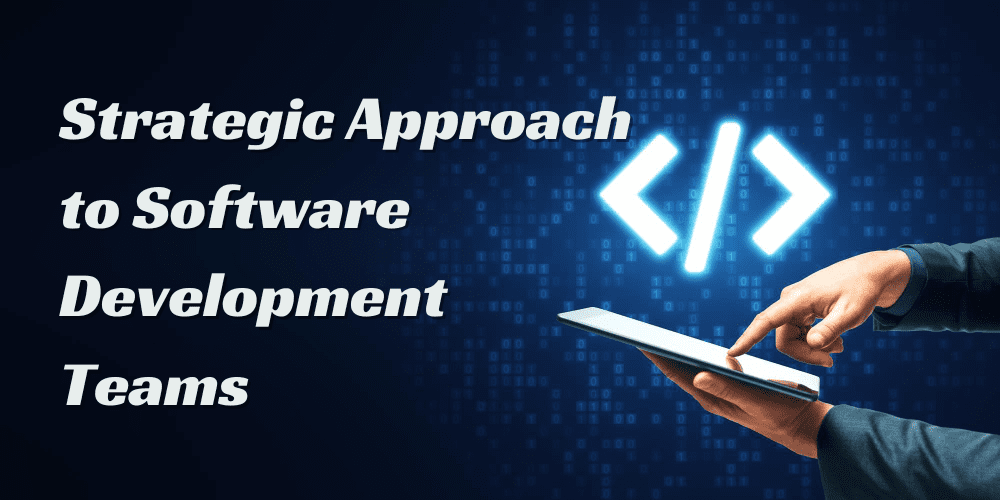 A Strategic Approach to Software Development Teams: Building for Agility, Efficiency, and Scalability