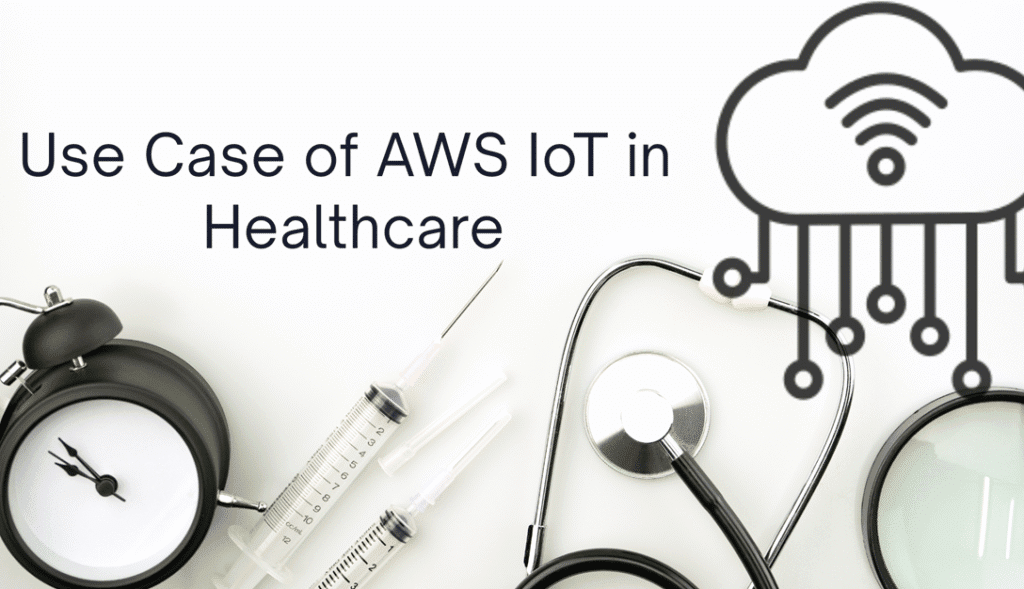 Top Use Case of AWS IoT in Healthcare: Improving Patient Care with Real-Time Data