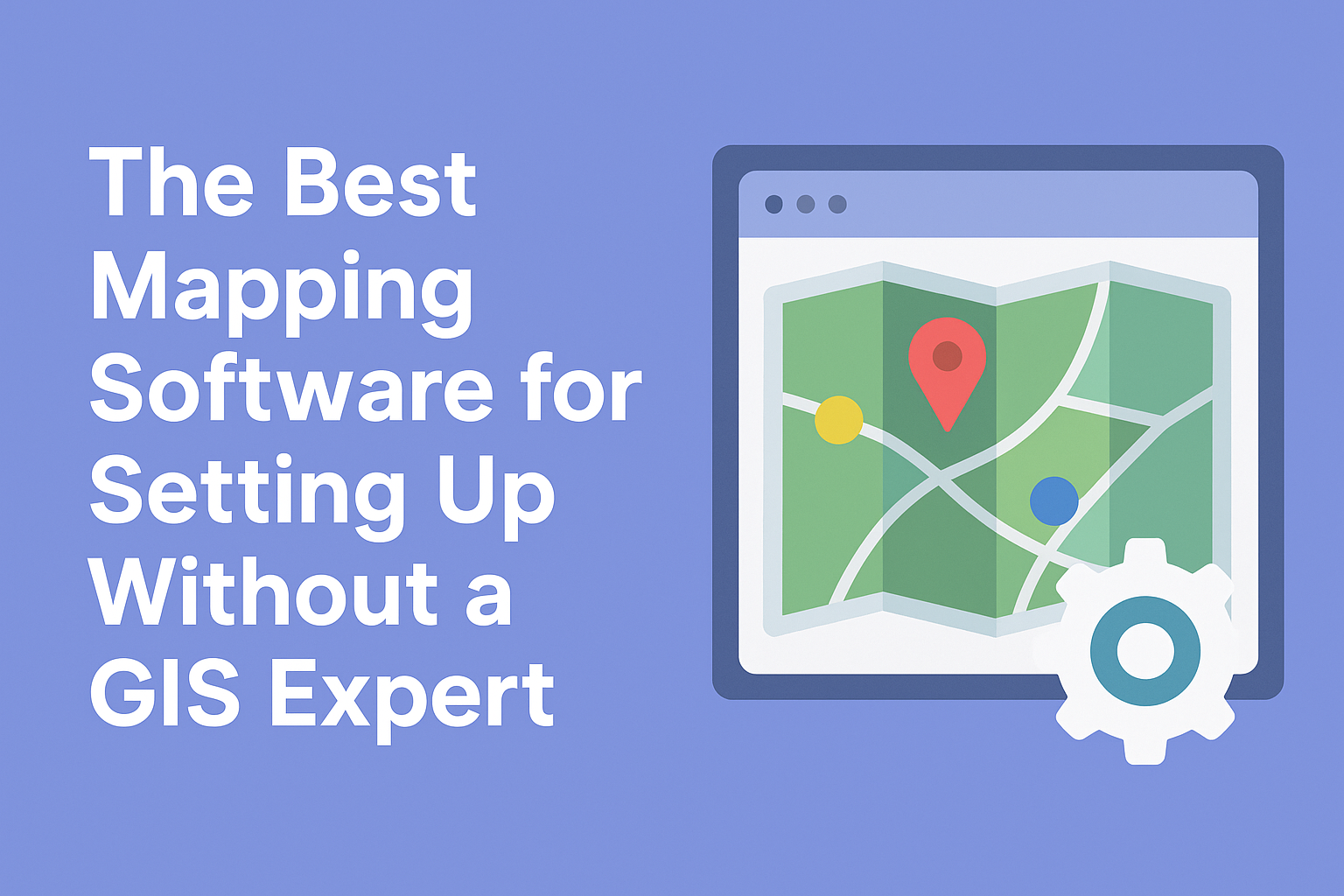 The Best Mapping Software for Setting Up Without a GIS Expert